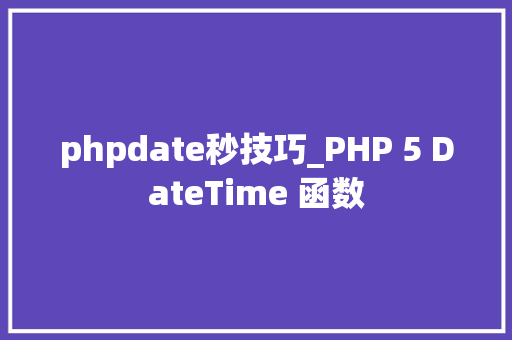 phpdate秒技巧_PHP 5 DateTime 函数 phpdate秒技巧_PHP 5 DateTime 函数