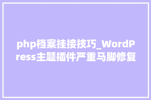php档案挂接技巧_WordPress主题插件严重马脚修复影响将近20万个网站
