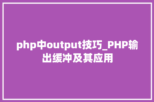 php中output技巧_PHP输出缓冲及其应用