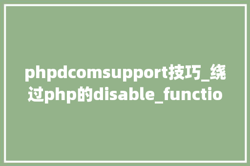 phpdcomsupport技巧_绕过php的disable_functions下篇