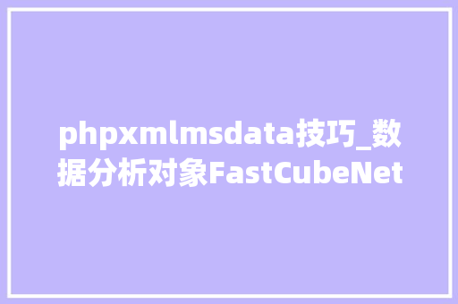 phpxmlmsdata技巧_数据分析对象FastCubeNet暖春来袭使您轻松分析数据构建汇总表 phpxmlmsdata技巧_数据分析对象FastCubeNet暖春来袭使您轻松分析数据构建汇总表