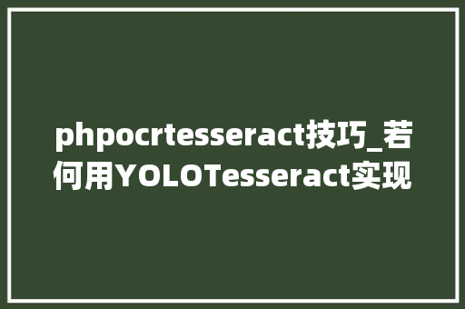 phpocrtesseract技巧_若何用YOLOTesseract实现定制OCR系统