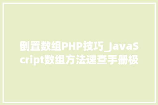 倒置数组PHP技巧_JavaScript数组方法速查手册极简版