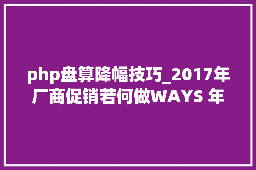 php盘算降幅技巧_2017年厂商促销若何做WAYS 年度价格降幅猜测告诉你