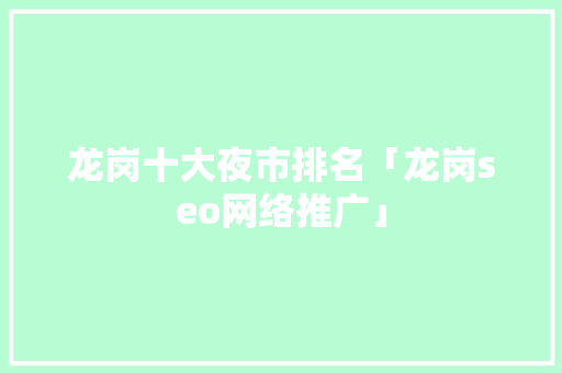 龙岗十大夜市排名「龙岗seo网络推广」