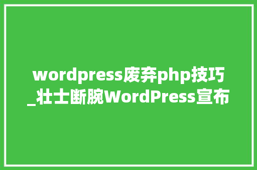 wordpress废弃php技巧_壮士断腕WordPress宣布停止运用React