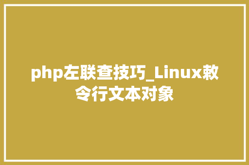 php左联查技巧_Linux敕令行文本对象