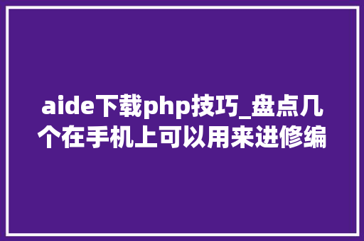 aide下载php技巧_盘点几个在手机上可以用来进修编程的软件