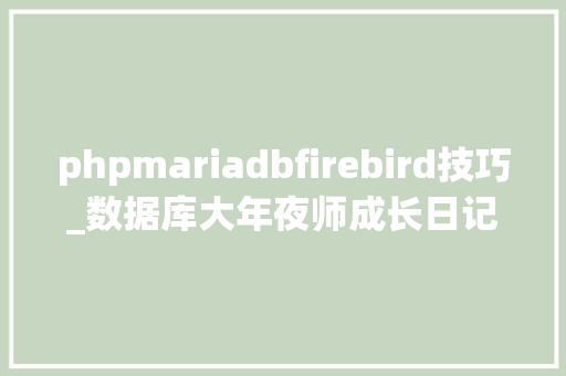 phpmariadbfirebird技巧_数据库大年夜师成长日记您所不知道的嵌入式和SQLite值得收藏