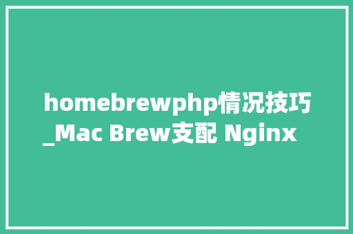 homebrewphp情况技巧_Mac Brew支配 Nginx  php Mysql  phpMyAdmin 情形