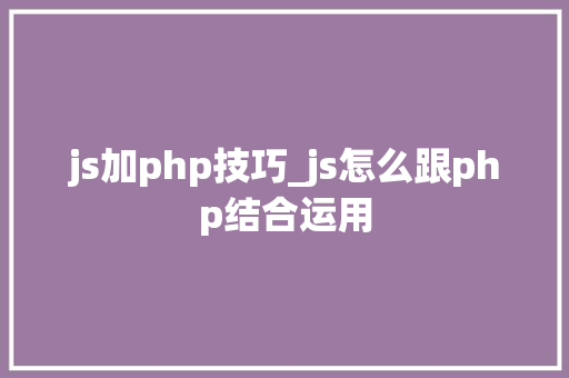 js加php技巧_js怎么跟php结合运用