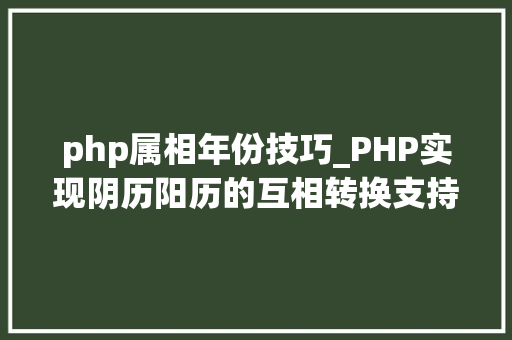 php属相年份技巧_PHP实现阴历阳历的互相转换支持19002100年
