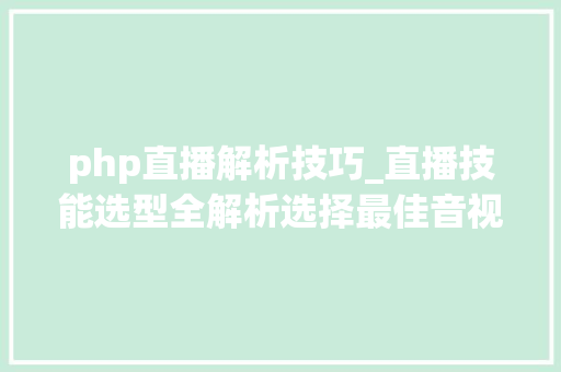 php直播解析技巧_直播技能选型全解析选择最佳音视频解决筹划的关键成分