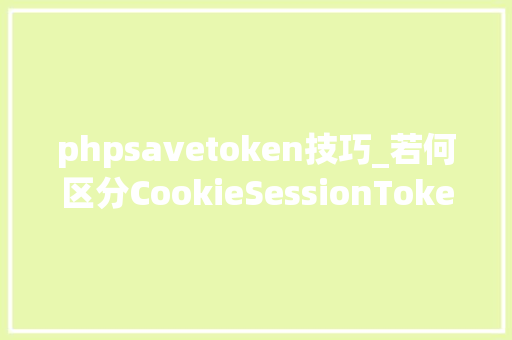 phpsavetoken技巧_若何区分CookieSessionToken
