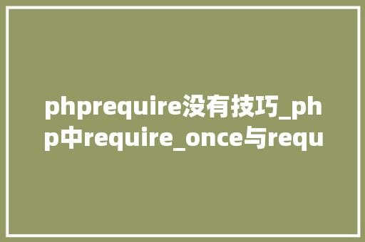 phprequire没有技巧_php中require_once与require的差异