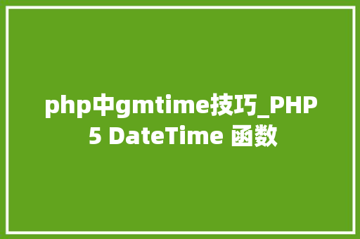 php中gmtime技巧_PHP 5 DateTime 函数 php中gmtime技巧_PHP 5 DateTime 函数