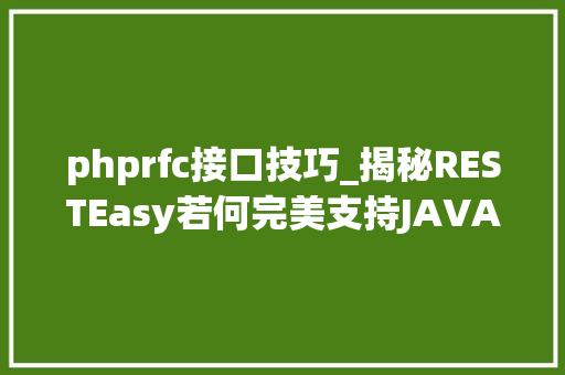 phprfc接口技巧_揭秘RESTEasy若何完美支持JAVA 微做事中的多种数据格式