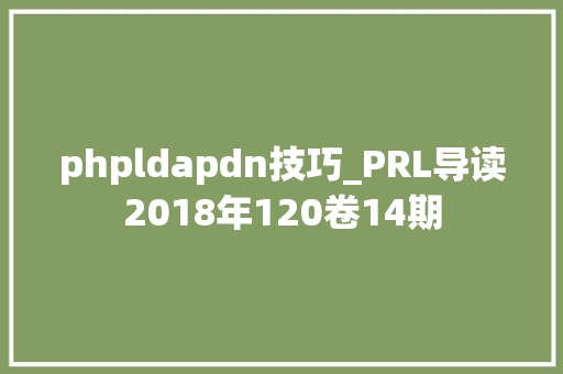 phpldapdn技巧_PRL导读2018年120卷14期