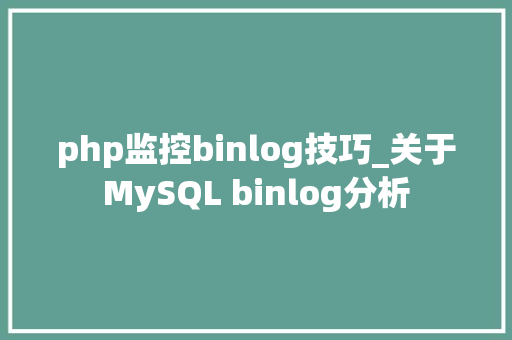 php监控binlog技巧_关于MySQL binlog分析