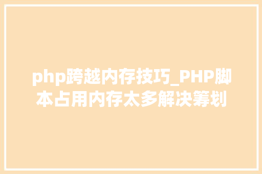 php跨越内存技巧_PHP脚本占用内存太多解决筹划