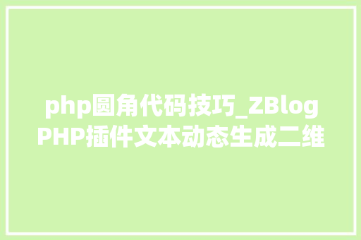 php圆角代码技巧_ZBlogPHP插件文本动态生成二维码