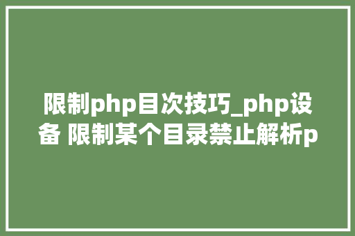 限制php目次技巧_php设备 限制某个目录禁止解析php 限制user_agent