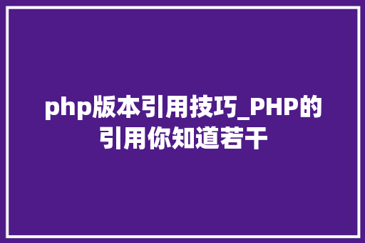php版本引用技巧_PHP的引用你知道若干
