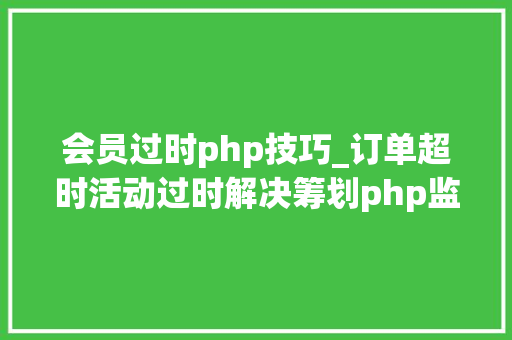 会员过时php技巧_订单超时活动过时解决筹划php监听redis key失落效触发还调事宜
