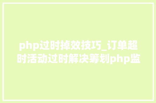 php过时掉效技巧_订单超时活动过时解决筹划php监听redis key失落效触发还调事宜