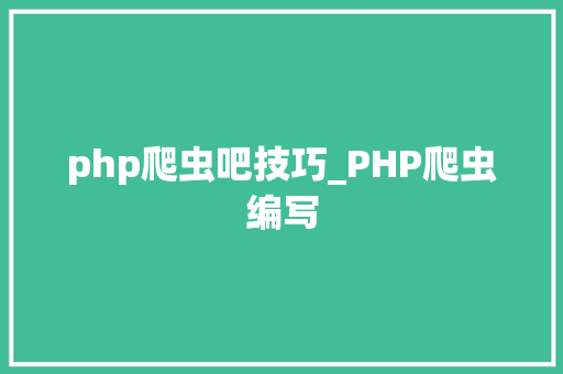 php爬虫吧技巧_PHP爬虫编写