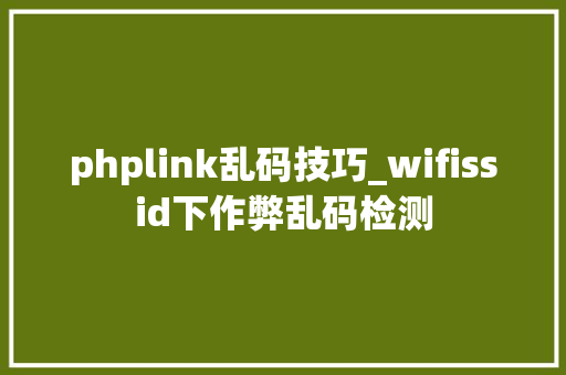 phplink乱码技巧_wifissid下作弊乱码检测