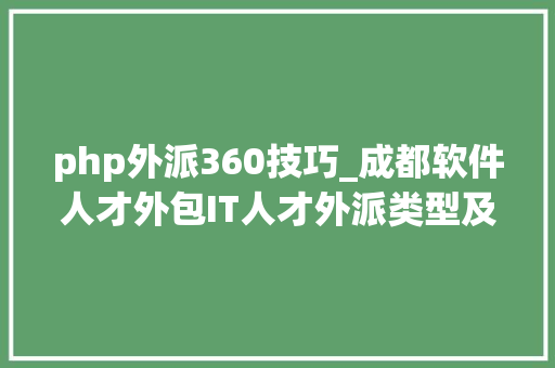 php外派360技巧_成都软件人才外包IT人才外派类型及外派流程
