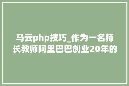 马云php技巧_作为一名师长教师阿里巴巴创业20年的马云能给我们什么启发