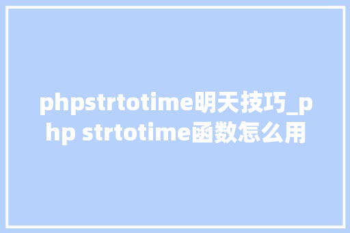 phpstrtotime明天技巧_php strtotime函数怎么用