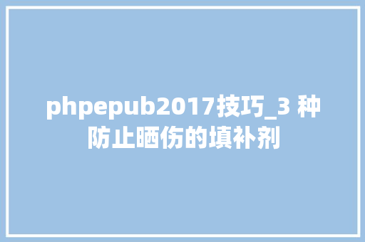phpepub2017技巧_3 种防止晒伤的填补剂