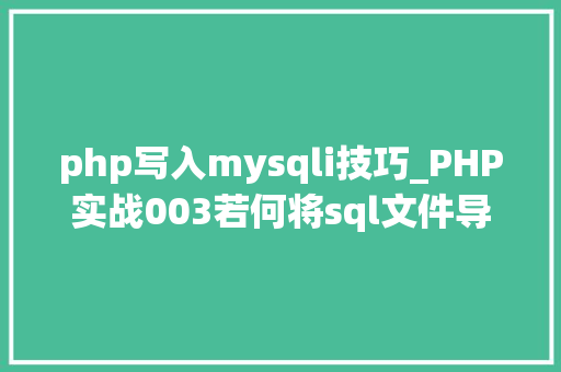 php写入mysqli技巧_PHP实战003若何将sql文件导入MySQL数据库