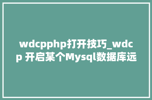 wdcpphp打开技巧_wdcp 开启某个Mysql数据库远程访问