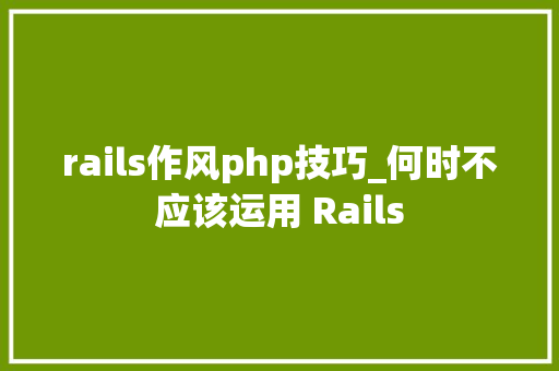 rails作风php技巧_何时不应该运用 Rails