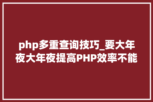 php多重查询技巧_要大年夜大年夜提高PHP效率不能不看的一些细节