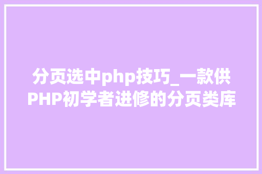 分页选中php技巧_一款供PHP初学者进修的分页类库