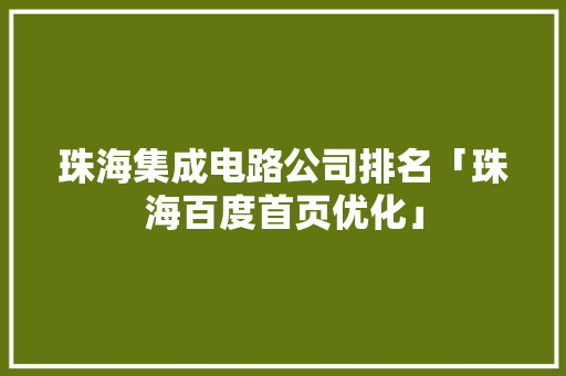 珠海集成电路公司排名「珠海百度首页优化」