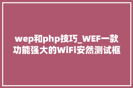 wep和php技巧_WEF一款功能强大的WiFi安然测试框架