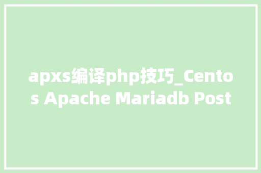 apxs编译php技巧_Centos Apache Mariadb Postgresql PHP分娩情形设备连载之二
