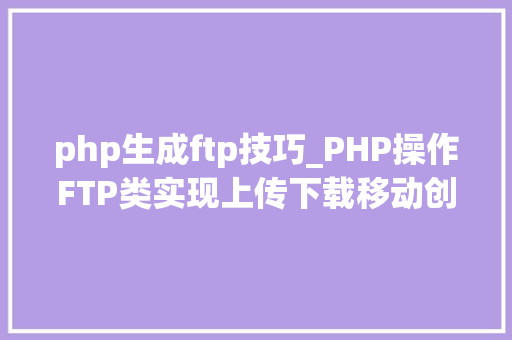 php生成ftp技巧_PHP操作FTP类实现上传下载移动创建的方法