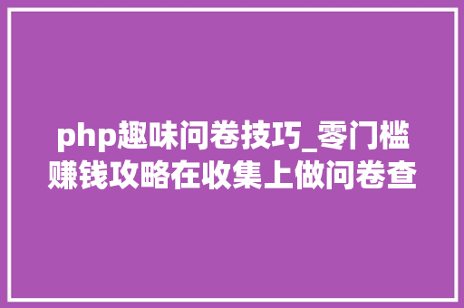 php趣味问卷技巧_零门槛赚钱攻略在收集上做问卷查询访问