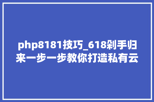 php8181技巧_618剁手归来一步一步教你打造私有云