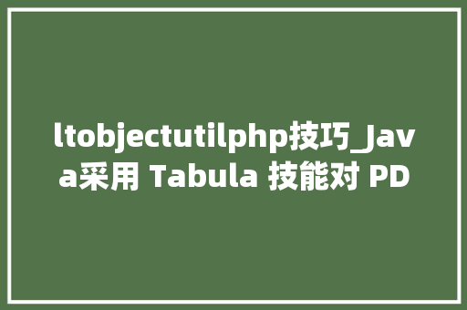 ltobjectutilphp技巧_Java采用 Tabula 技能对 PDF 文件内表格进行数据提取