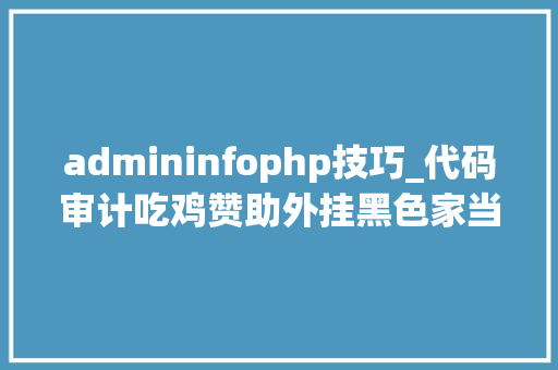admininfophp技巧_代码审计吃鸡赞助外挂黑色家当链