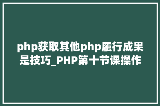 php获取其他php履行成果是技巧_PHP第十节课操作数据库2