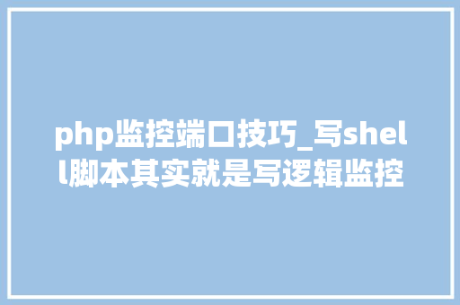 php监控端口技巧_写shell脚本其实就是写逻辑监控Nginx做事的Shell脚本